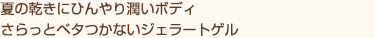 夏の乾きにひんやり潤いボディ さらっとベタつかないジェラートゲル