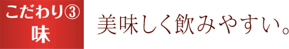 こだわり３ 美味しく飲みやすい