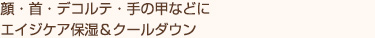 顔・首・デコルテ・手の甲などにエイジケア保湿＆クールダウン