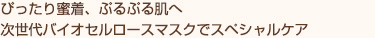 ぴったり蜜着、ぷるぷる肌へ 次世代バイオセルロースマスクでスペシャルケア